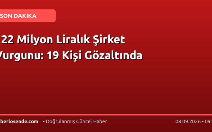 122 Milyon Liralık Şirket Vurgunu: 19 Kişi Gözaltında