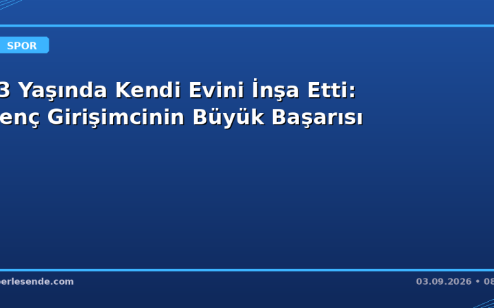 13 Yaşında Kendi Evini İnşa Etti: Genç Girişimcinin Büyük Başarısı