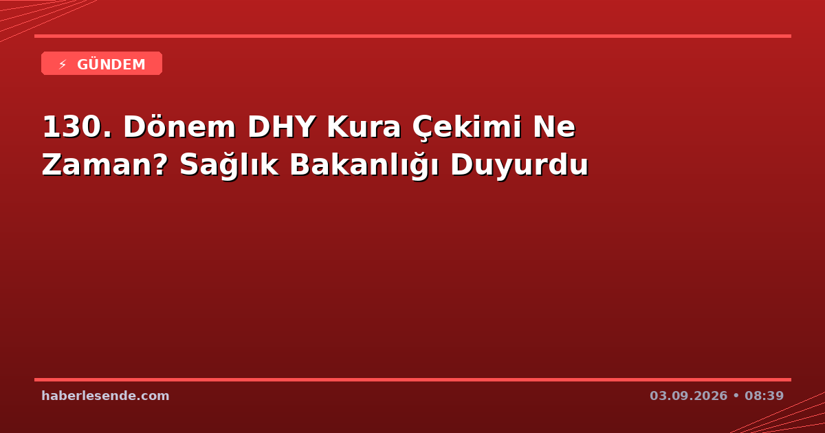 130. Dönem DHY Kura Çekimi Ne Zaman? Sağlık Bakanlığı Duyurdu