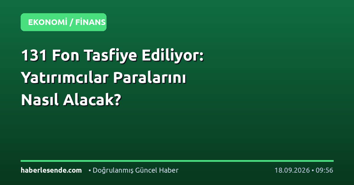 131 Fon Tasfiye Ediliyor: Yatırımcılar Paralarını Nasıl Alacak?