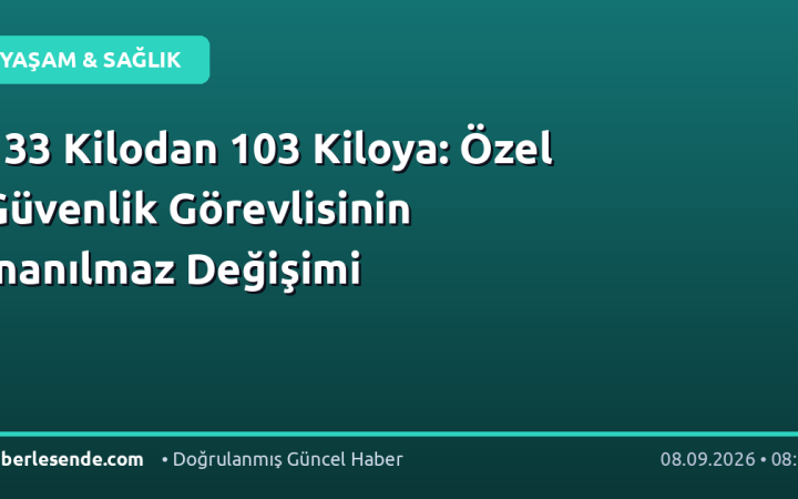 133 Kilodan 103 Kiloya: Özel Güvenlik Görevlisinin İnanılmaz Değişimi