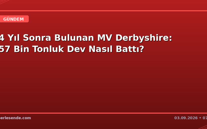 14 Yıl Sonra Bulunan MV Derbyshire: 157 Bin Tonluk Dev Nasıl Battı?