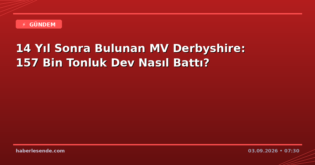 14 Yıl Sonra Bulunan MV Derbyshire: 157 Bin Tonluk Dev Nasıl Battı?