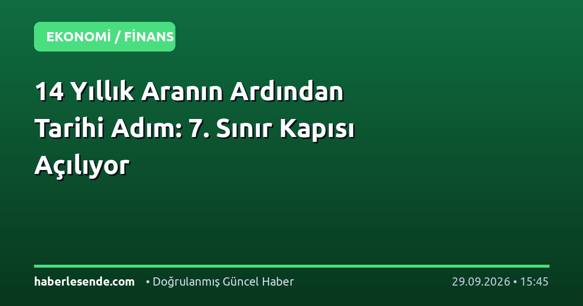 14 Yıllık Aranın Ardından Tarihi Adım: 7. Sınır Kapısı Açılıyor