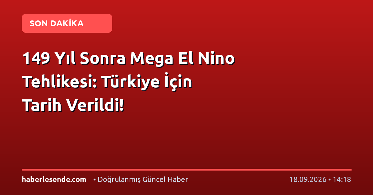 149 Yıl Sonra Mega El Nino Tehlikesi: Türkiye İçin Tarih Verildi!