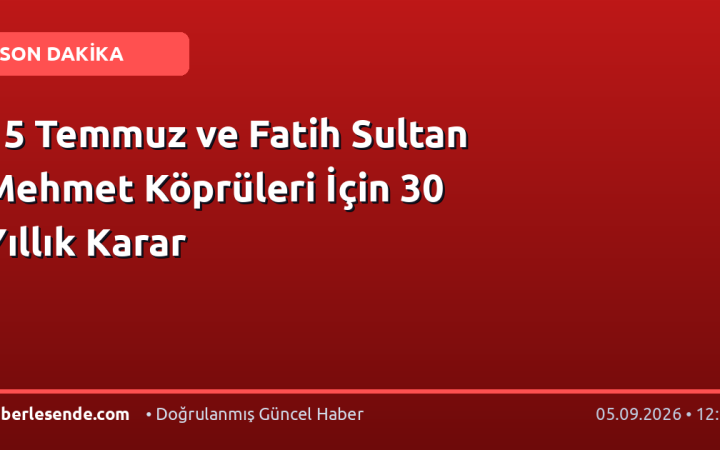 15 Temmuz ve Fatih Sultan Mehmet Köprüleri İçin 30 Yıllık Karar