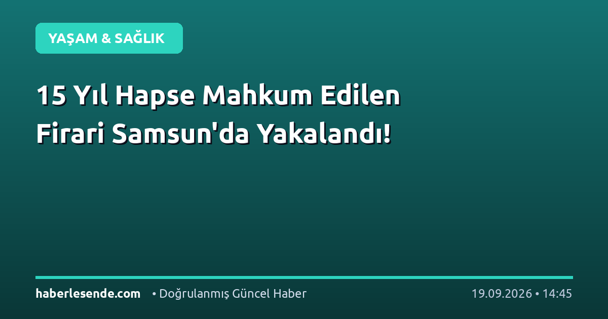 15 Yıl Hapse Mahkum Edilen Firari Samsun'da Yakalandı!