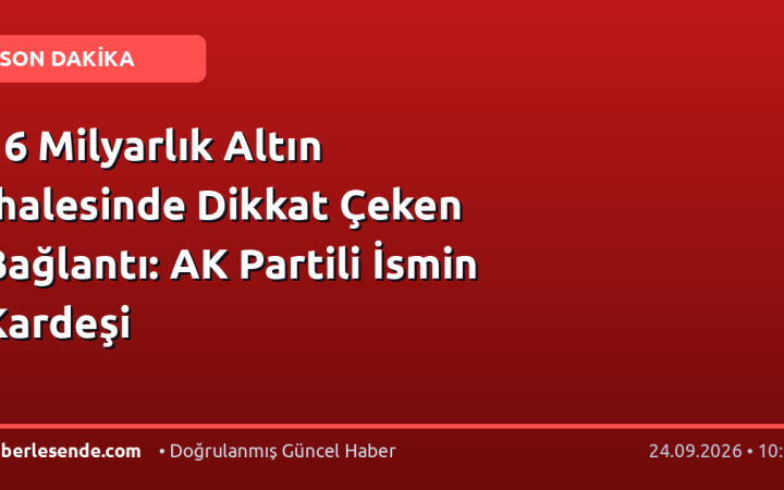 16 Milyarlık Altın İhalesinde Dikkat Çeken Bağlantı: AK Partili İsmin Kardeşi