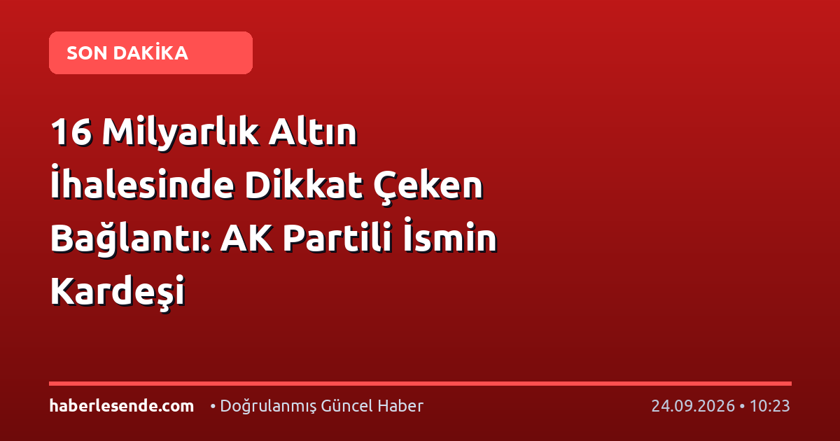 16 Milyarlık Altın İhalesinde Dikkat Çeken Bağlantı: AK Partili İsmin Kardeşi