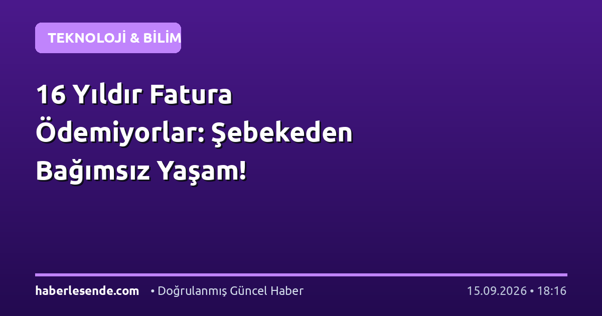 16 Yıldır Fatura Ödemiyorlar: Şebekeden Bağımsız Yaşam!