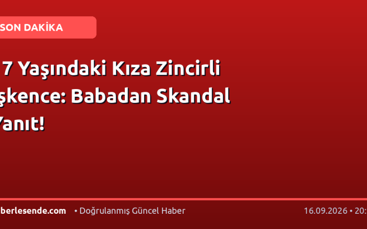 17 Yaşındaki Kıza Zincirli İşkence: Babadan Skandal Yanıt!