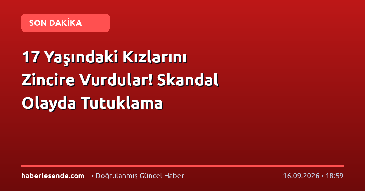17 Yaşındaki Kızlarını Zincire Vurdular! Skandal Olayda Tutuklama