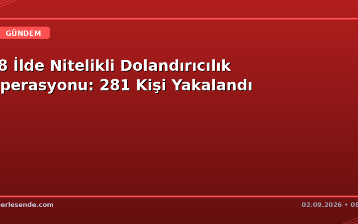 18 İlde Nitelikli Dolandırıcılık Operasyonu: 281 Kişi Yakalandı