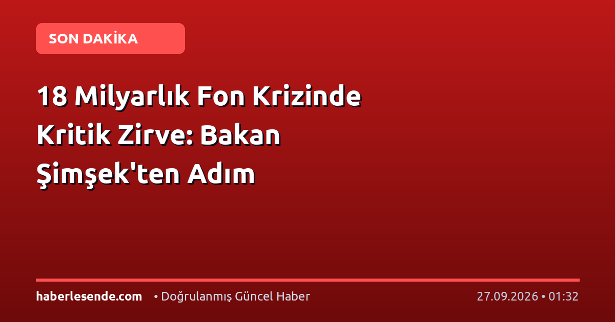 18 Milyarlık Fon Krizinde Kritik Zirve: Bakan Şimşek'ten Adım