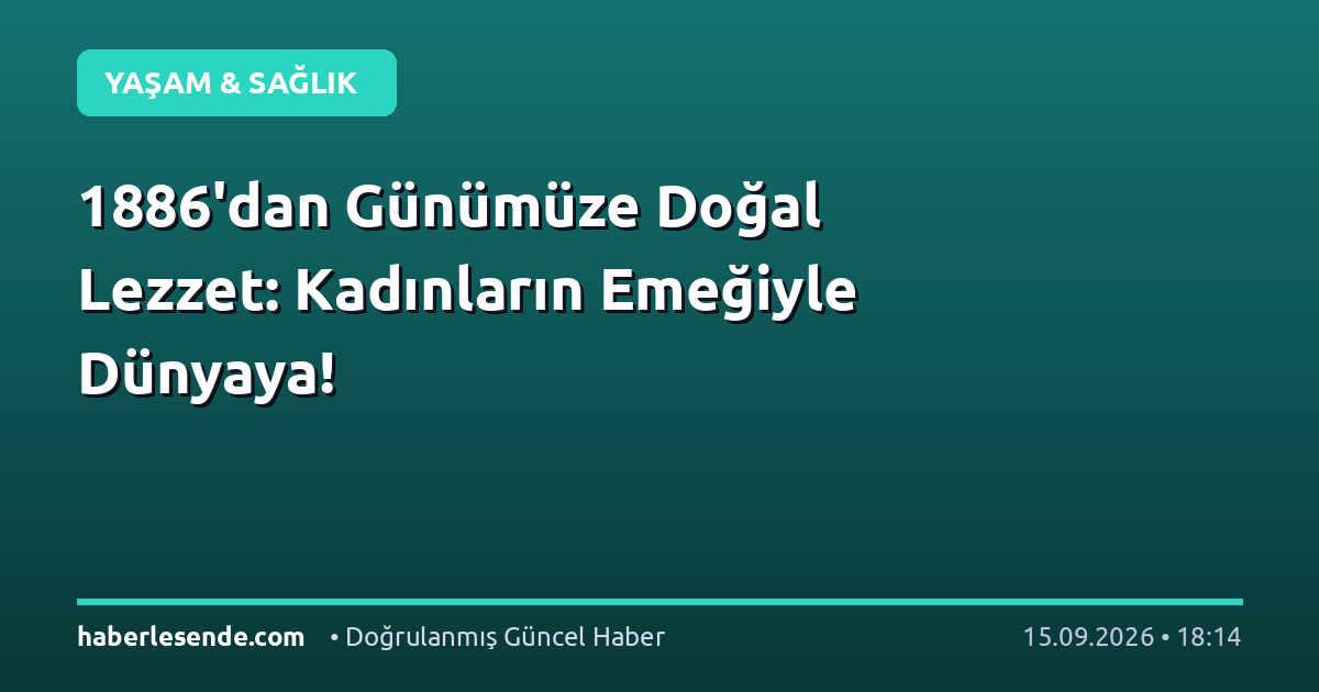 1886'dan Günümüze Doğal Lezzet: Kadınların Emeğiyle Dünyaya!