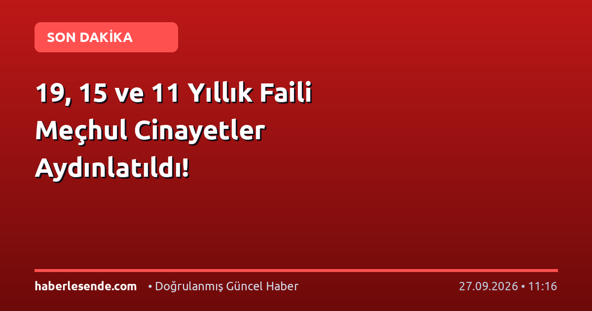 19, 15 ve 11 Yıllık Faili Meçhul Cinayetler Aydınlatıldı!