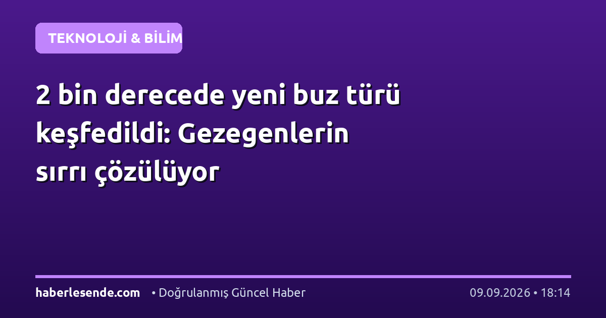2 bin derecede yeni buz türü keşfedildi: Gezegenlerin sırrı çözülüyor