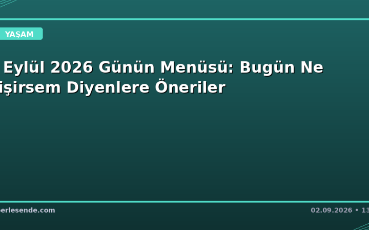 2 Eylül 2026 Günün Menüsü: Bugün Ne Pişirsem Diyenlere Öneriler