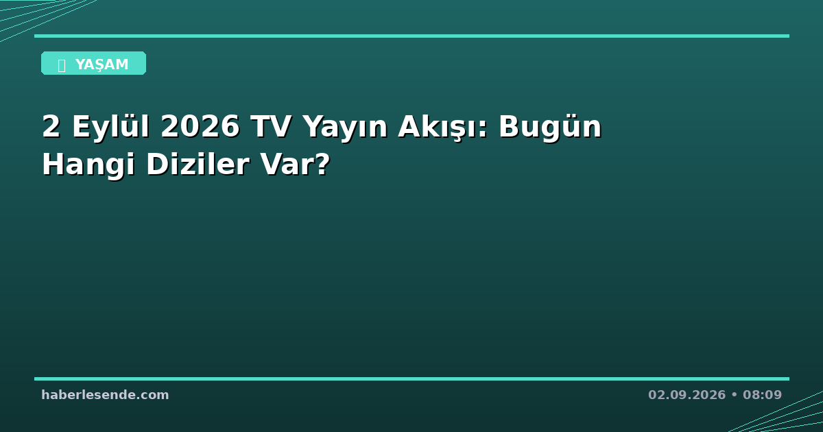 2 Eylül 2026 TV Yayın Akışı: Bugün Hangi Diziler Var?