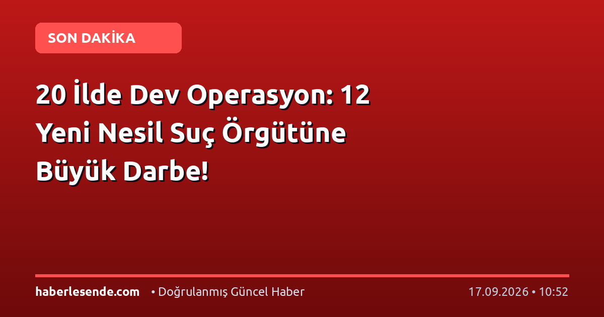 20 İlde Dev Operasyon: 12 Yeni Nesil Suç Örgütüne Büyük Darbe!