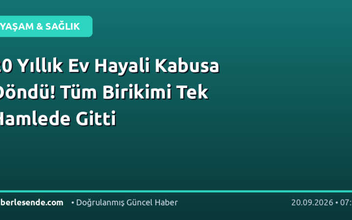 20 Yıllık Ev Hayali Kabusa Döndü! Tüm Birikimi Tek Hamlede Gitti