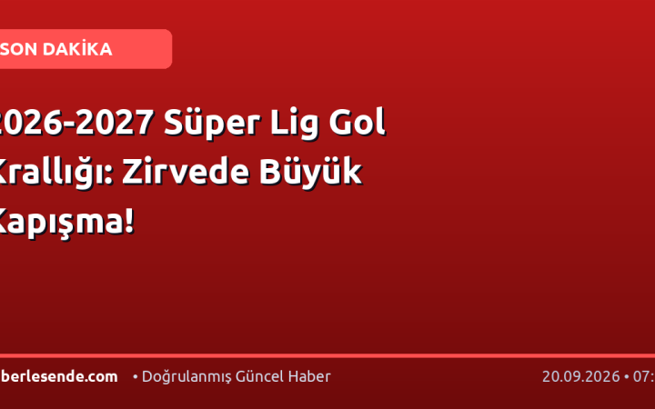 2026-2027 Süper Lig Gol Krallığı: Zirvede Büyük Kapışma!