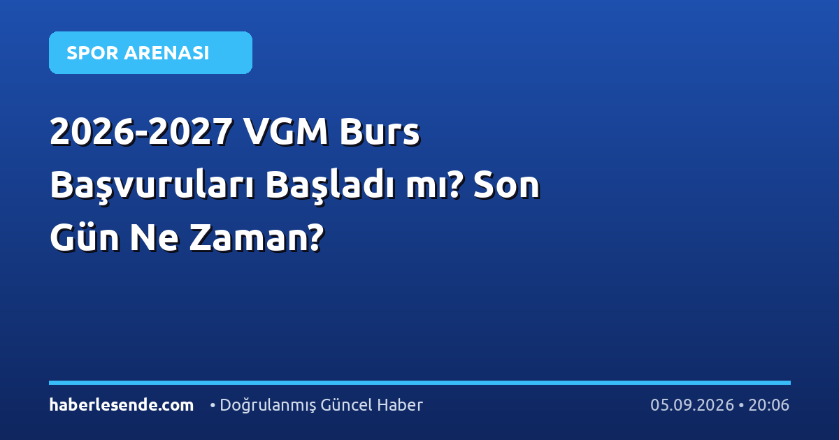 2026-2027 VGM Burs Başvuruları Başladı mı? Son Gün Ne Zaman?