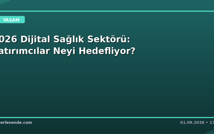 2026 Dijital Sağlık Sektörü: Yatırımcılar Neyi Hedefliyor?