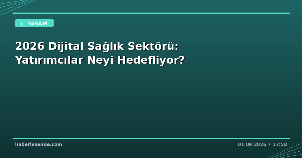 2026 Dijital Sağlık Sektörü: Yatırımcılar Neyi Hedefliyor?
