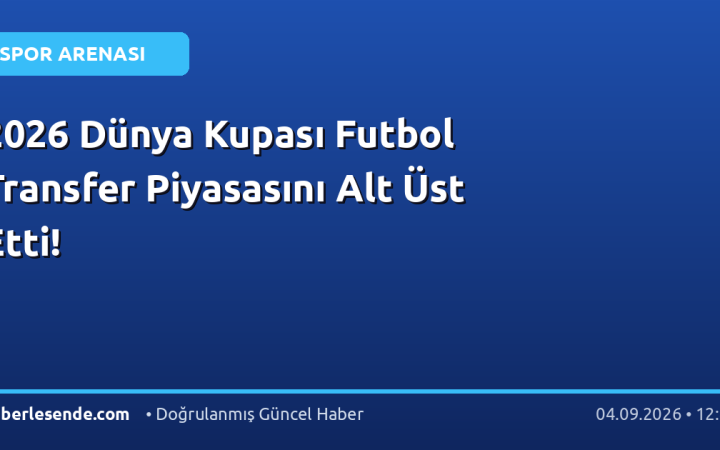 2026 Dünya Kupası Futbol Transfer Piyasasını Alt Üst Etti!