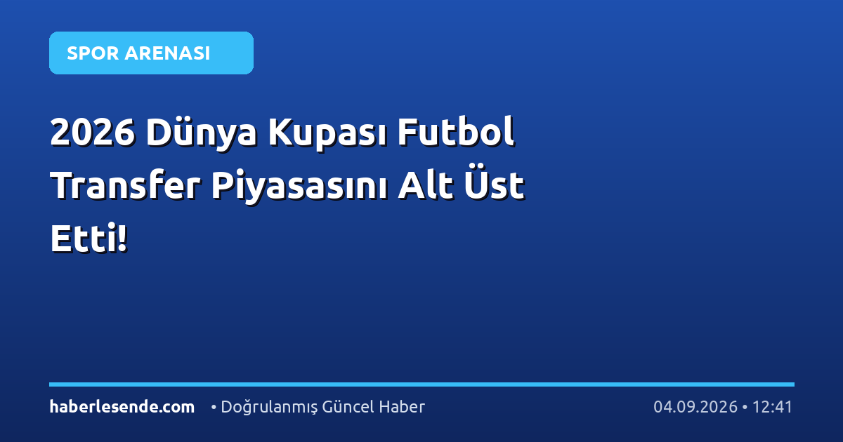 2026 Dünya Kupası Futbol Transfer Piyasasını Alt Üst Etti!