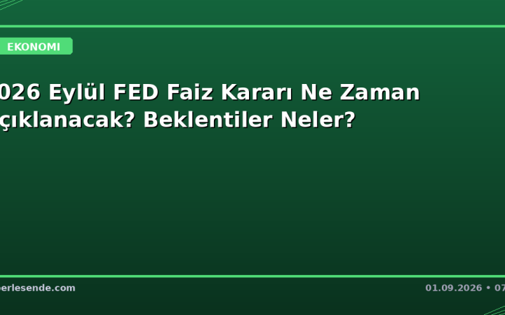 2026 Eylül FED Faiz Kararı Ne Zaman Açıklanacak? Beklentiler Neler?