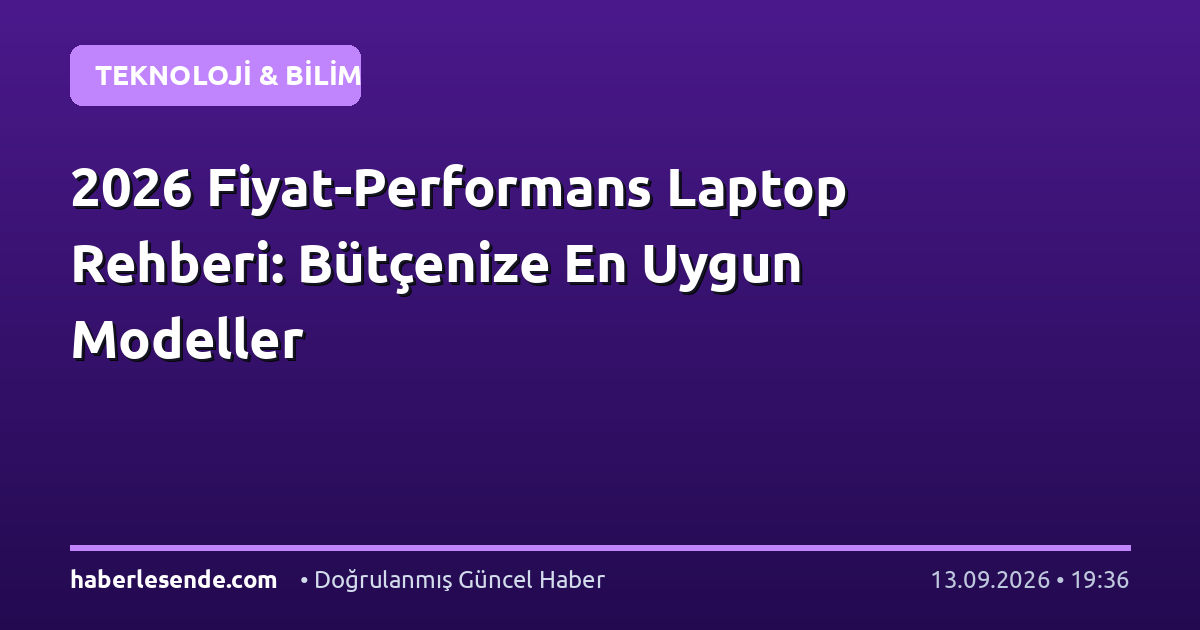 2026 Fiyat-Performans Laptop Rehberi: Bütçenize En Uygun Modeller