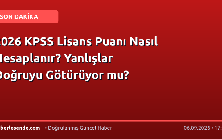 2026 KPSS Lisans Puanı Nasıl Hesaplanır? Yanlışlar Doğruyu Götürüyor mu?