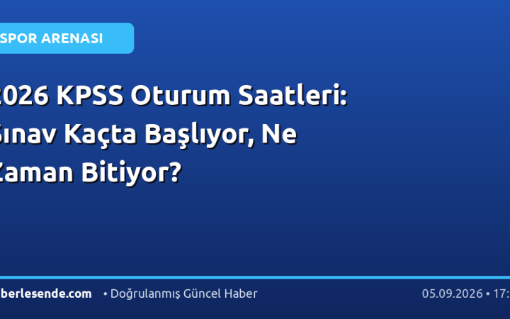 2026 KPSS Oturum Saatleri: Sınav Kaçta Başlıyor, Ne Zaman Bitiyor?