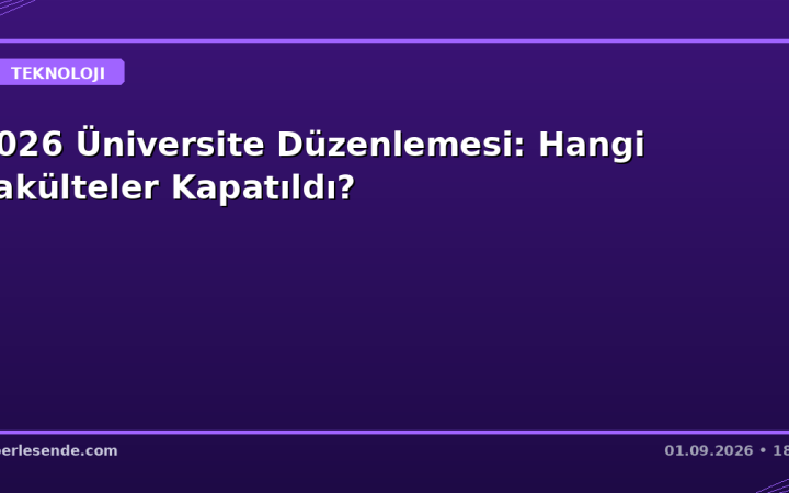 2026 Üniversite Düzenlemesi: Hangi Fakülteler Kapatıldı?