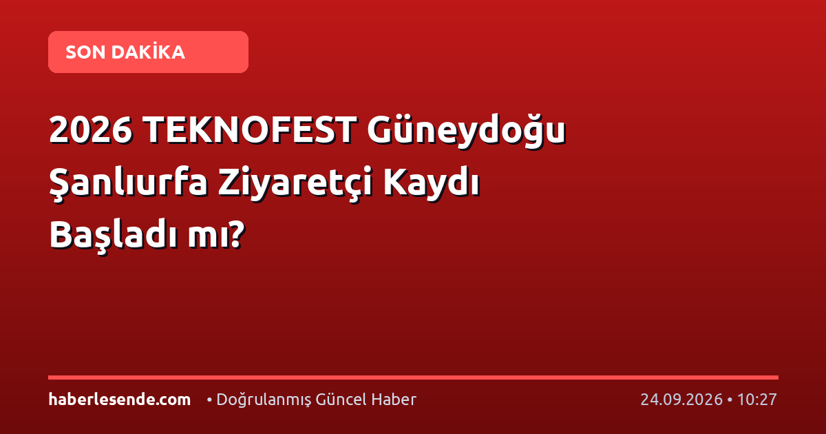 2026 TEKNOFEST Güneydoğu Şanlıurfa Ziyaretçi Kaydı Başladı mı?