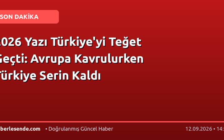 2026 Yazı Türkiye'yi Teğet Geçti: Avrupa Kavrulurken Türkiye Serin Kaldı