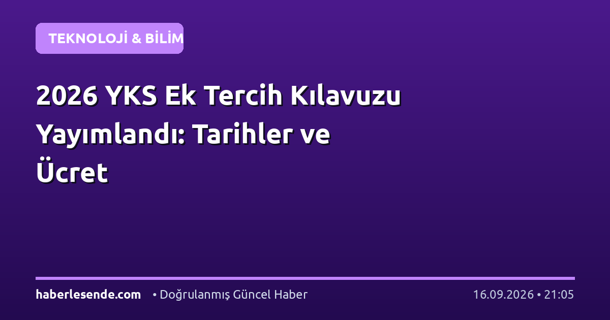 2026 YKS Ek Tercih Kılavuzu Yayımlandı: Tarihler ve Ücret