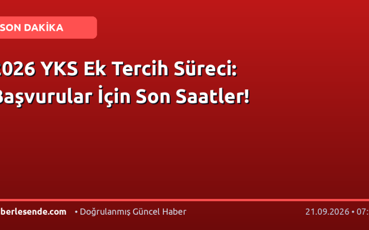 2026 YKS Ek Tercih Süreci: Başvurular İçin Son Saatler!