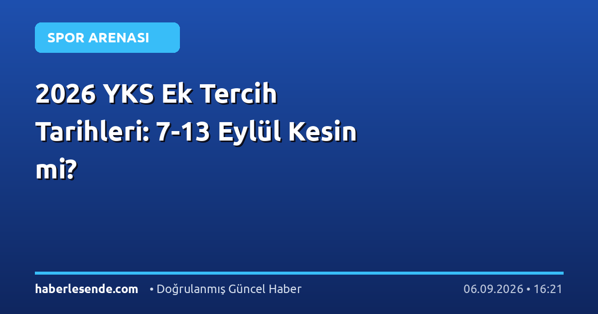 2026 YKS Ek Tercih Tarihleri: 7-13 Eylül Kesin mi?