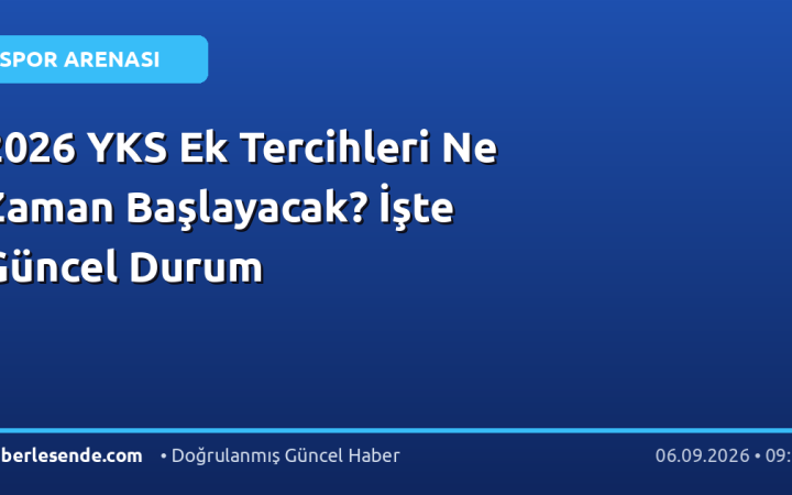 2026 YKS Ek Tercihleri Ne Zaman Başlayacak? İşte Güncel Durum