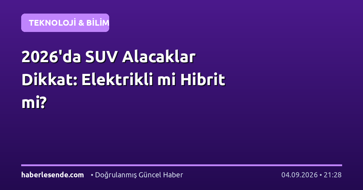 2026'da SUV Alacaklar Dikkat: Elektrikli mi Hibrit mi?