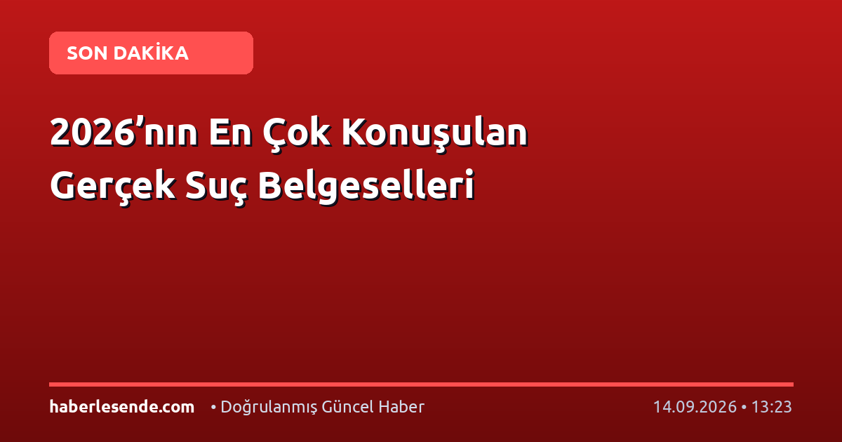 2026’nın En Çok Konuşulan Gerçek Suç Belgeselleri