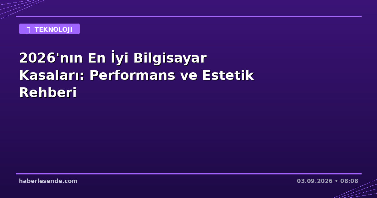 2026'nın En İyi Bilgisayar Kasaları: Performans ve Estetik Rehberi