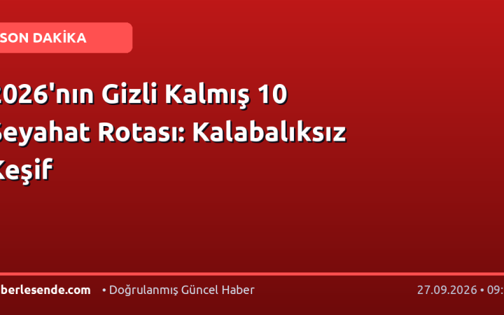 2026'nın Gizli Kalmış 10 Seyahat Rotası: Kalabalıksız Keşif