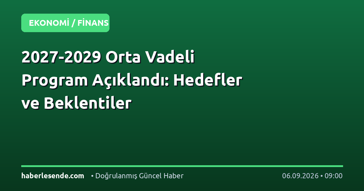 2027-2029 Orta Vadeli Program Açıklandı: Hedefler ve Beklentiler