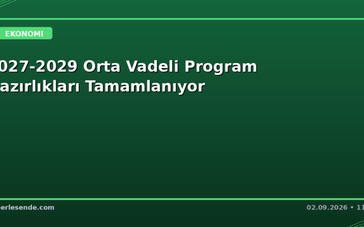 2027-2029 Orta Vadeli Program Hazırlıkları Tamamlanıyor