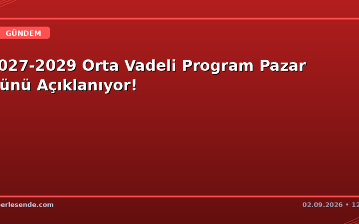 2027-2029 Orta Vadeli Program Pazar Günü Açıklanıyor!