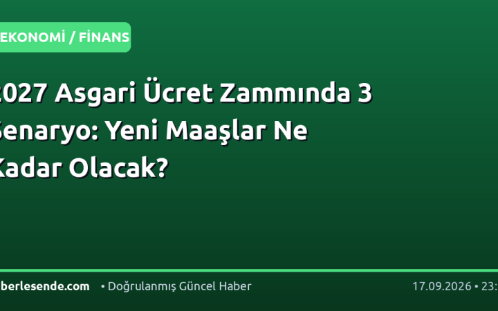 2027 Asgari Ücret Zammında 3 Senaryo: Yeni Maaşlar Ne Kadar Olacak?